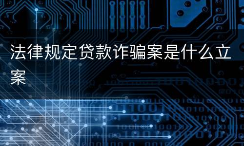 法律规定贷款诈骗案是什么立案