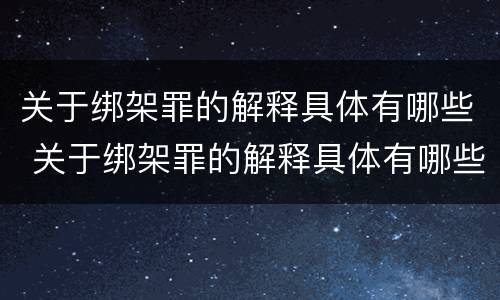 关于绑架罪的解释具体有哪些 关于绑架罪的解释具体有哪些规定
