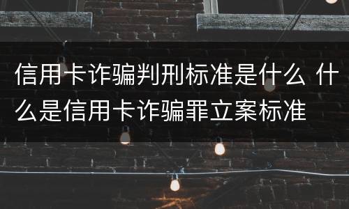 信用卡诈骗判刑标准是什么 什么是信用卡诈骗罪立案标准