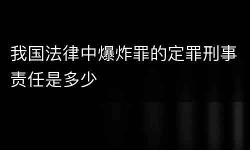 我国法律中爆炸罪的定罪刑事责任是多少