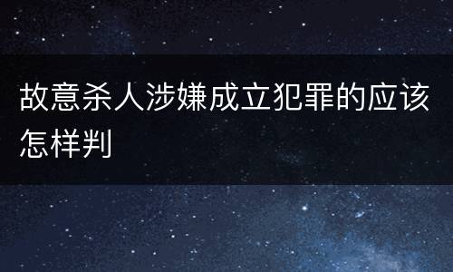 故意杀人涉嫌成立犯罪的应该怎样判