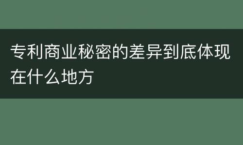 专利商业秘密的差异到底体现在什么地方