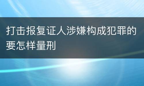 打击报复证人涉嫌构成犯罪的要怎样量刑