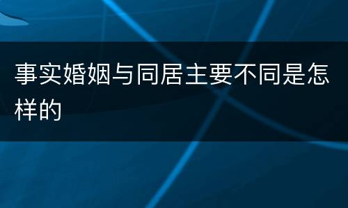 事实婚姻与同居主要不同是怎样的
