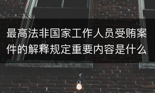 最高法非国家工作人员受贿案件的解释规定重要内容是什么