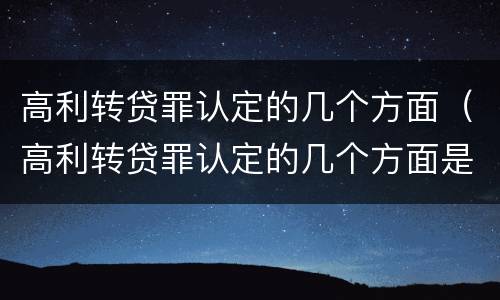高利转贷罪认定的几个方面（高利转贷罪认定的几个方面是）