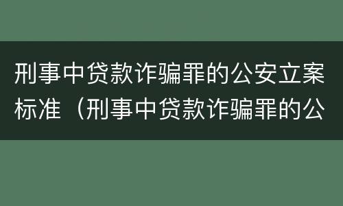 刑事中贷款诈骗罪的公安立案标准（刑事中贷款诈骗罪的公安立案标准是多少）