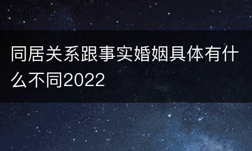 同居关系跟事实婚姻具体有什么不同2022