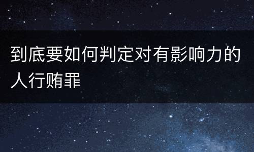 到底要如何判定对有影响力的人行贿罪