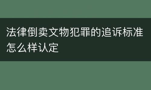 法律倒卖文物犯罪的追诉标准怎么样认定