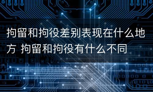 拘留和拘役差别表现在什么地方 拘留和拘役有什么不同