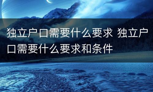 独立户口需要什么要求 独立户口需要什么要求和条件