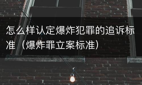 怎么样认定爆炸犯罪的追诉标准（爆炸罪立案标准）