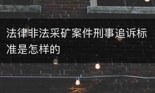 法律非法采矿案件刑事追诉标准是怎样的