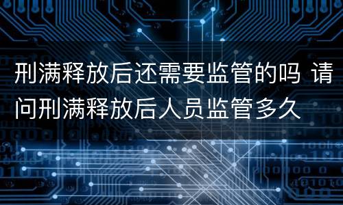 刑满释放后还需要监管的吗 请问刑满释放后人员监管多久