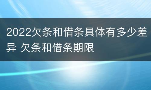 2022欠条和借条具体有多少差异 欠条和借条期限