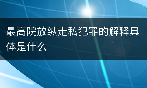 最高院放纵走私犯罪的解释具体是什么
