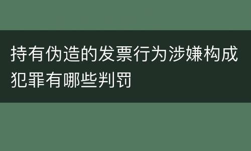 持有伪造的发票行为涉嫌构成犯罪有哪些判罚