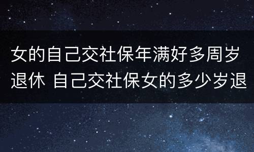 女的自己交社保年满好多周岁退休 自己交社保女的多少岁退休