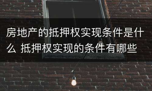 房地产的抵押权实现条件是什么 抵押权实现的条件有哪些