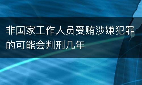 非国家工作人员受贿涉嫌犯罪的可能会判刑几年