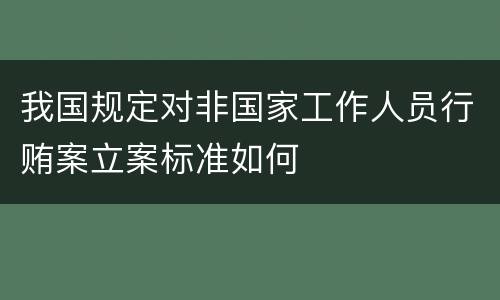 我国规定对非国家工作人员行贿案立案标准如何