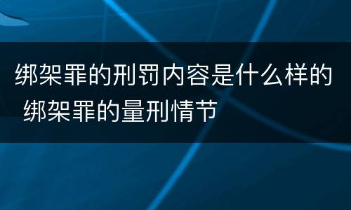 绑架罪的刑罚内容是什么样的 绑架罪的量刑情节