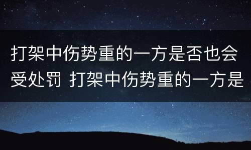 打架中伤势重的一方是否也会受处罚 打架中伤势重的一方是否也会受处罚呢
