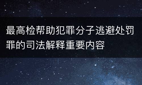 最高检帮助犯罪分子逃避处罚罪的司法解释重要内容