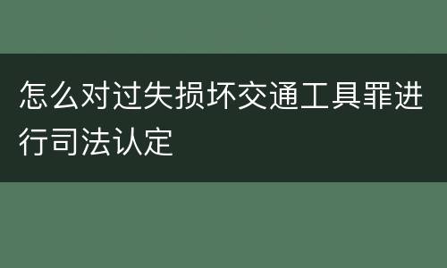 怎么对过失损坏交通工具罪进行司法认定