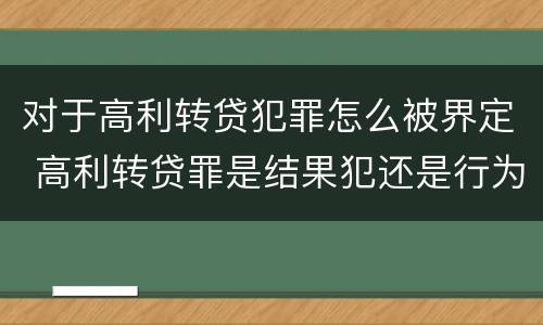 对于高利转贷犯罪怎么被界定 高利转贷罪是结果犯还是行为犯