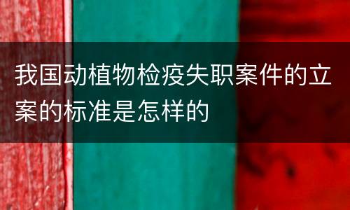 我国动植物检疫失职案件的立案的标准是怎样的