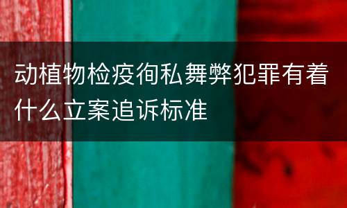 动植物检疫徇私舞弊犯罪有着什么立案追诉标准