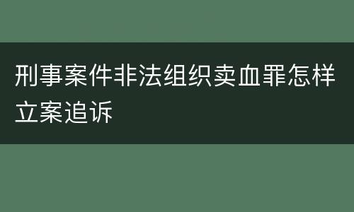 刑事案件非法组织卖血罪怎样立案追诉