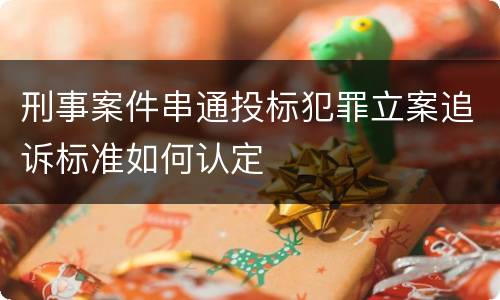 刑事案件串通投标犯罪立案追诉标准如何认定