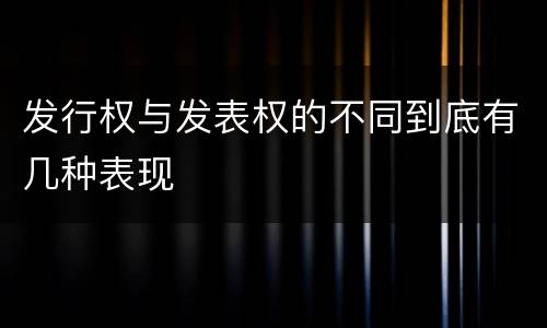 发行权与发表权的不同到底有几种表现