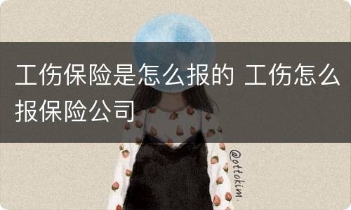 工伤保险是怎么报的 工伤怎么报保险公司