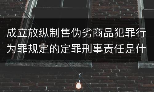 成立放纵制售伪劣商品犯罪行为罪规定的定罪刑事责任是什么