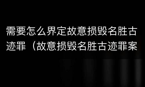 需要怎么界定故意损毁名胜古迹罪（故意损毁名胜古迹罪案例）