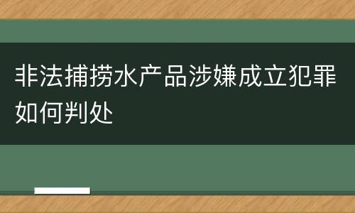 非法捕捞水产品涉嫌成立犯罪如何判处