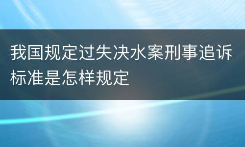 我国规定过失决水案刑事追诉标准是怎样规定