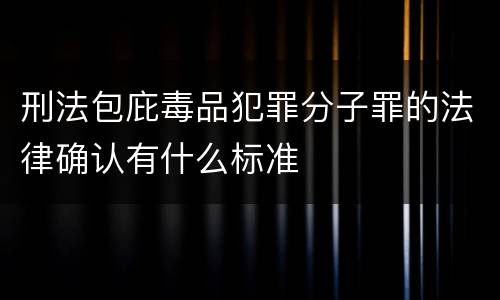 刑法包庇毒品犯罪分子罪的法律确认有什么标准
