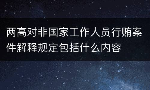 两高对非国家工作人员行贿案件解释规定包括什么内容