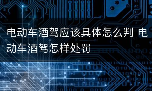 电动车酒驾应该具体怎么判 电动车酒驾怎样处罚