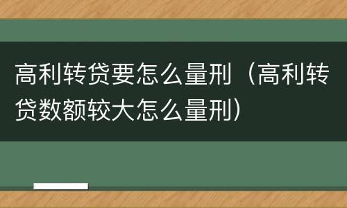 高利转贷要怎么量刑（高利转贷数额较大怎么量刑）