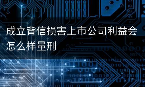 成立背信损害上市公司利益会怎么样量刑