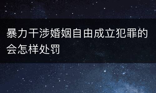 暴力干涉婚姻自由成立犯罪的会怎样处罚