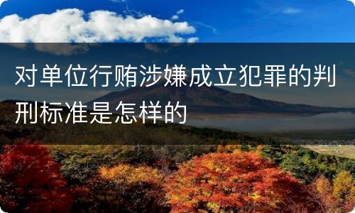 对单位行贿涉嫌成立犯罪的判刑标准是怎样的