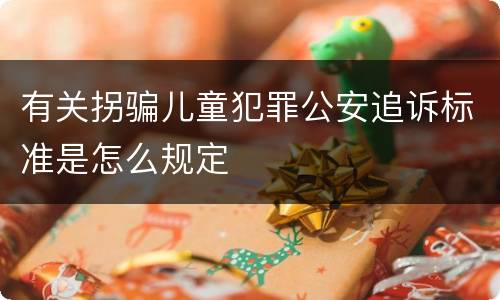 有关拐骗儿童犯罪公安追诉标准是怎么规定
