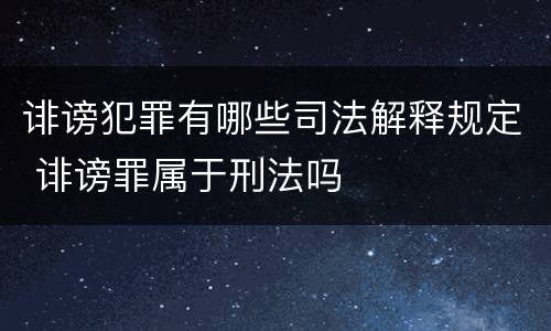 诽谤犯罪有哪些司法解释规定 诽谤罪属于刑法吗